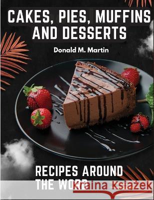 Cakes, Pies, Muffins and Desserts Recipes Around the Word Donald M Martin   9781805475347 Intell Book Publishers - książka