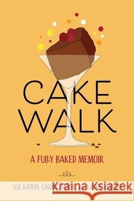 Cakewalk: A Fully Baked Memoir Susan Katein Carole Algier Kathy Lanyon 9781647427467 She Writes Press - książka