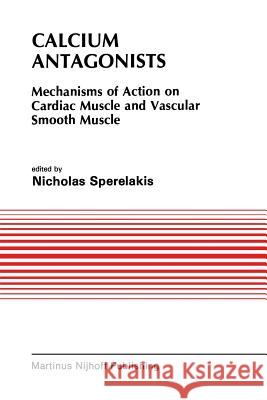 Calcium Antagonists: Mechanism of Action on Cardiac Muscle and Vascular Smooth Muscle Sperelakis, Nicholas 9781461338123 Springer - książka