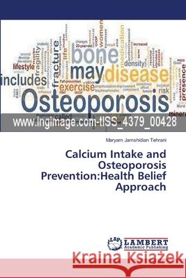 Calcium Intake and Osteoporosis Prevention: Health Belief Approach Jamshidian Tehrani, Maryam 9783659239205 LAP Lambert Academic Publishing - książka