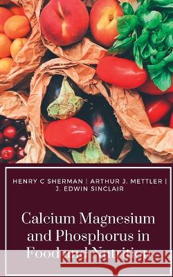 Calcium Magnesium and Phosphorus in Food and Nutrition Henry C Sherman Arthur J Mettler J Edwin Sinclair 9788180943089 Mjp Publishers - książka