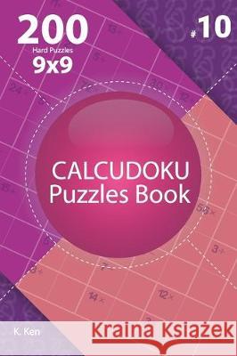 Calcudoku - 200 Hard Puzzles 9x9 (Volume 10) K. Ken 9781712251362 Independently Published - książka