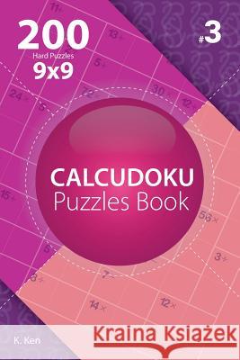 Calcudoku - 200 Hard Puzzles 9x9 (Volume 3) K. Ken 9781982074869 Createspace Independent Publishing Platform - książka