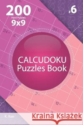 Calcudoku - 200 Hard Puzzles 9x9 (Volume 6) K. Ken 9781712241158 Independently Published - książka