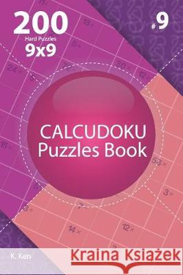 Calcudoku - 200 Hard Puzzles 9x9 (Volume 9) K. Ken 9781712249789 Independently Published - książka