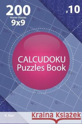 Calcudoku - 200 Master Puzzles 9x9 (Volume 10) K. Ken 9781712630501 Independently Published - książka