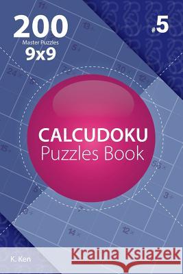 Calcudoku - 200 Master Puzzles 9x9 (Volume 5) K. Ken 9781982075019 Createspace Independent Publishing Platform - książka