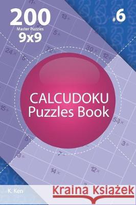 Calcudoku - 200 Master Puzzles 9x9 (Volume 6) K. Ken 9781712624272 Independently Published - książka