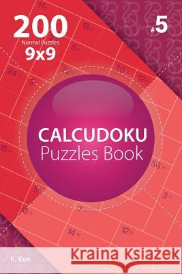 Calcudoku - 200 Normal Puzzles 9x9 (Volume 5) K. Ken 9781982074814 Createspace Independent Publishing Platform - książka