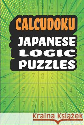 Calcudoku Japanese Logic Puzzles: 180 Fun And Challenging 9x9 Logic Puzzles To Make You Smarter in a 6x9 Travel Size Edition/ Great Alternative To Sud Creative Logic Press 9781077874138 Independently Published - książka