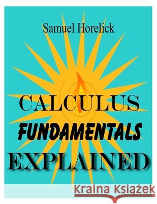 Calculus Fundamentals Explained Samuel Horelick 9781495935176 Createspace - książka