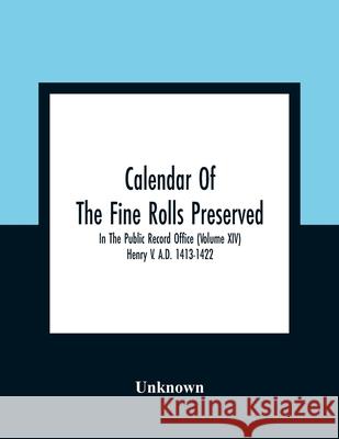 Calendar Of The Fine Rolls Preserved In The Public Record Office (Volume Xiv) Henry V. A.D. 1413-1422 Unknown 9789354360039 Alpha Edition - książka