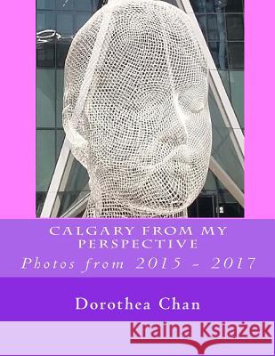 Calgary from My Perspective: Photos from 2015 - 2017 Dorothea Chan 9781979463263 Createspace Independent Publishing Platform - książka