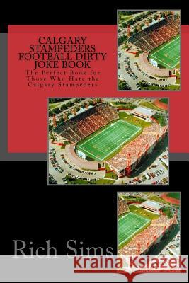 Calgary Stampeders Football Dirty Joke Book: The Perfect Book for Those Who Hate the Calgary Stampeders Rich Sims 9781518617676 Createspace - książka