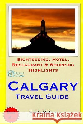 Calgary Travel Guide: Sightseeing, Hotel, Restaurant & Shopping Highlights Emily Sutton 9781503301917 Createspace - książka