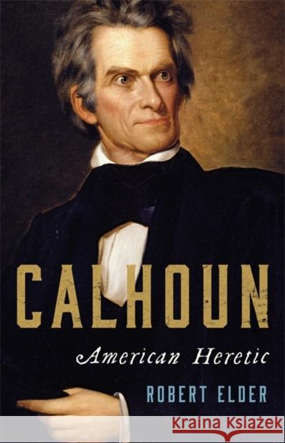 Calhoun: American Heretic Robert Elder 9780465096442 Basic Books - książka