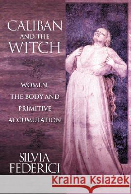 Caliban And The Witch: Women, The Body, and Primitive Accumulation Silvia Federici 9781570270598 Autonomedia - książka