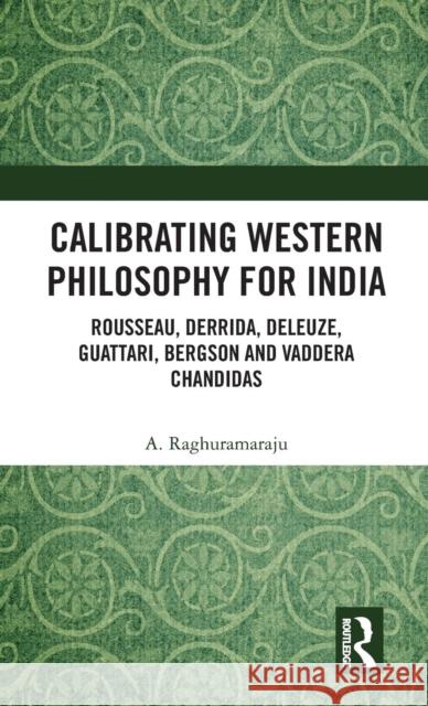 Calibrating Western Philosophy for India: Rousseau, Derrida, Deleuze, Guattari, Bergson and Vaddera Chandidas A. Raghuramaraju 9781138607101 Routledge Chapman & Hall - książka