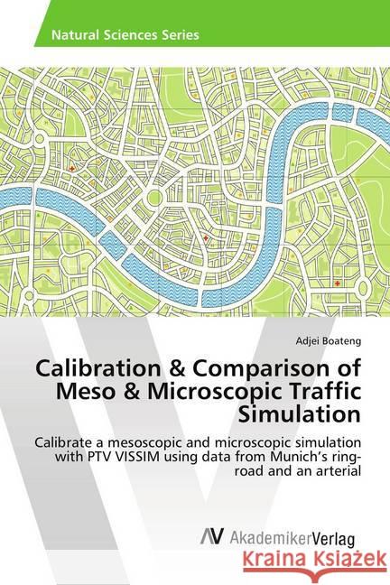 Calibration & Comparison of Meso & Microscopic Traffic Simulation : Calibrate a mesoscopic and microscopic simulation with PTV VISSIM using data from Munich's ring-road and an arterial Boateng, Adjei 9786202219785 AV Akademikerverlag - książka