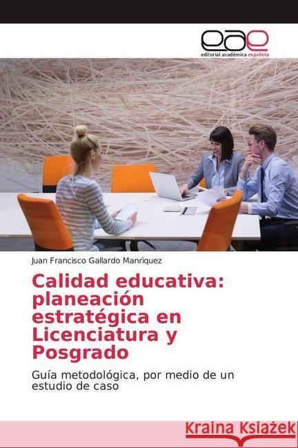 Calidad educativa: planeación estratégica en Licenciatura y Posgrado : Guía metodológica, por medio de un estudio de caso Gallardo Manrìquez, Juan Francisco 9786139015795 Editorial Académica Española - książka