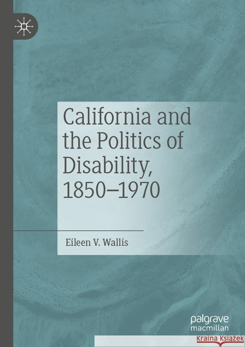 California and the Politics of Disability, 1850–1970 Eileen V. Wallis 9783031217166 Springer International Publishing - książka