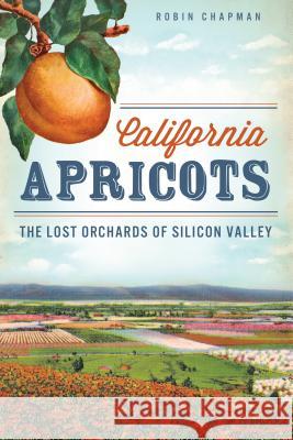 California Apricots: The Lost Orchards of Silicon Valley Robin Chapman 9781609497958 History Press - książka