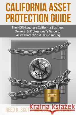 California Asset Protection Guide: (The NON-Legalese California Business Owner's & Professional's Guide to Asset Protection & Tax Planning) Scott Mba, J. Reed K. 9781979666947 Createspace Independent Publishing Platform - książka