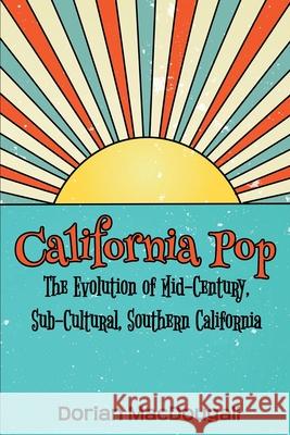 California Pop: The Evolution of Mid-Century, Sub-Cultural, Southern California Dorian Macdougall 9781734483406 R. R. Bowker - książka