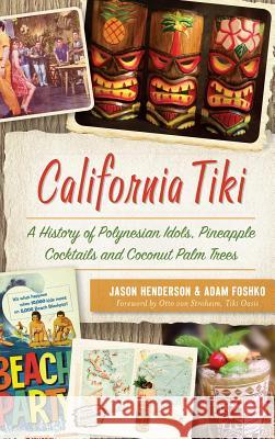 California Tiki: A History of Polynesian Idols, Pineapple Cocktails and Coconut Palm Trees Jason Henderson Adam Foshko Tiki Oasis Ott 9781540235305 History Press Library Editions - książka