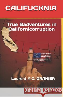 Califucknia: True Badventures in Californicorruption Laurent a. C. Granier 9781650457468 Independently Published - książka