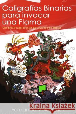 Caligrafías binarias para invocar una flama Velazquez, Fernando 9781536822960 Createspace Independent Publishing Platform - książka