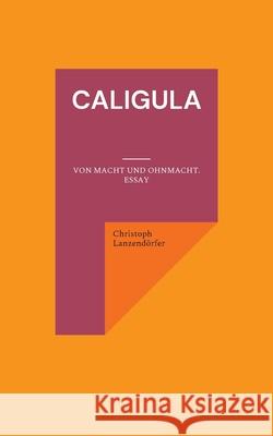 Caligula: Von Macht und Ohnmacht. Essay Christoph Lanzendörfer 9783755717324 Books on Demand - książka