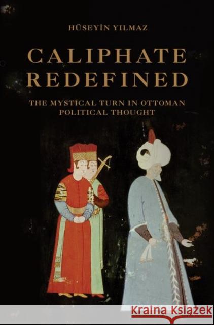 Caliphate Redefined: The Mystical Turn in Ottoman Political Thought Huseyin Yılmaz 9780691197135 Princeton University Press - książka