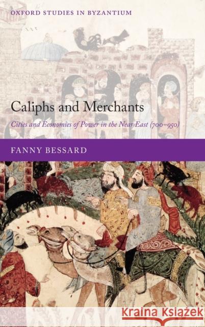 Caliphs and Merchants: Cities and Economies of Power in the Near East (700-950) Fanny Bessard 9780198855828 Oxford University Press, USA - książka