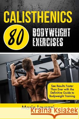 Calisthenics: 80 Bodyweight Exercises See Results Faster Than Ever with the Definitive Guide to Bodyweight Training Mario Lavezzi 9781530992423 Createspace Independent Publishing Platform - książka