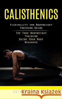 Calisthenics: Flexibility for Bodyweight Training Guide (The True Bodyweight Training Guide Your Body Deserves) Anthony Mitchell   9781998038602 Tyson Maxwell - książka