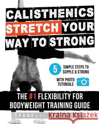 Calisthenics: STRETCH Your Way to STRONG: The #1 Flexibility for Bodyweight Exercise Guide Calisthenics, Pure 9781542588591 Createspace Independent Publishing Platform - książka