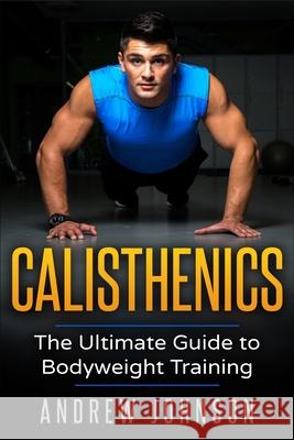 Calisthenics: The Ultimate Guide to Bodyweight Training Andrew Johsnon 9781951339166 Platinum Press LLC - książka