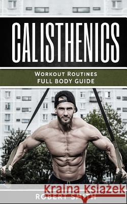 Calisthenics: Workout Routines - Full Body Transformation Guide Robert Smith 9781974275489 Createspace Independent Publishing Platform - książka