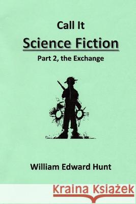 Call It Science Fiction, Part 2, the Exchange: Part 2, the Exchange MR William Edward Hunt 9781499763270 Createspace - książka