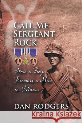 Call Me Sergeant Rock: How a Boy Becomes a Man in Vietnam Dan Rodgers 9781625162212 Strategic Book Publishing - książka