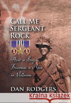 Call Me Sergeant Rock: How a Boy Becomes a Man in Vietnam Dan Rodgers 9781625168429 Strategic Book Publishing - książka