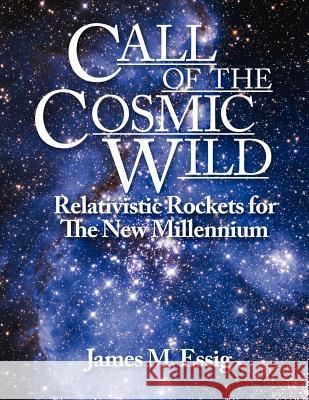 Call of the Cosmic Wild: Relativistic Rockets for the New Millennium James M. Essig 9781432789855 Outskirts Press - książka