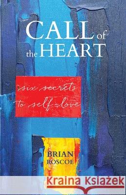 Call of the Heart: Six Secrets to Self-Love Brian Roscoe 9780997647617 Brian Roscoe - książka