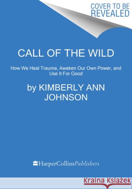 Call of the Wild: How We Heal Trauma, Awaken Our Own Power, and Use It For Good Kimberly Ann Johnson 9780062970909 HarperCollins Publishers Inc - książka