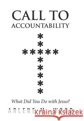 Call to Accountability: What Did You Do with Jesus? Arlene M Wood 9781489712332 Liferich - książka