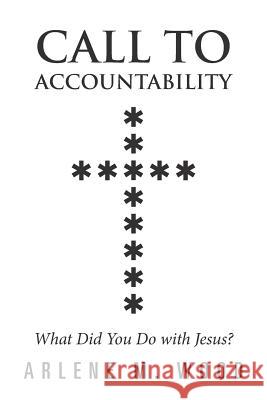 Call to Accountability: What Did You Do with Jesus? Arlene M Wood   9781489712349 Liferich - książka