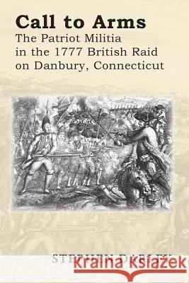 Call to Arms: The Patriot Militia in the 1777 British Raid on Danbury, Connecticut Stephen Darley 9781502513113 Createspace - książka