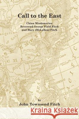 Call to the East: China Missionaries: George Field Fitch and Mary (McLellan) Fitch John Townsend Fitch 9781719440813 Createspace Independent Publishing Platform - książka