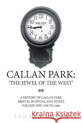 Callan Park: 'The Jewel of the West': A History of Callan Park Mental Hospital and Estate Volume One 1744-1961 Moxon, Edward 9781669886730 Xlibris Au - książka